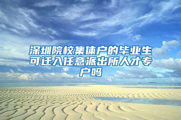 深圳院校集體戶的畢業(yè)生可遷入任意派出所人才專戶嗎