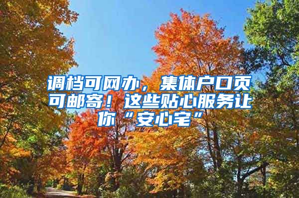 調(diào)檔可網(wǎng)辦，集體戶口頁(yè)可郵寄！這些貼心服務(wù)讓你“安心宅”