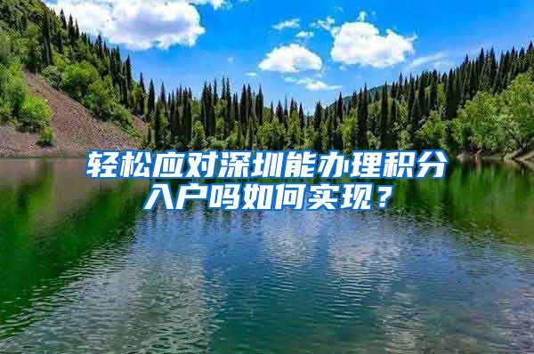 輕松應(yīng)對深圳能辦理積分入戶嗎如何實現(xiàn)？