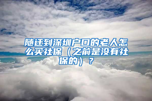 隨遷到深圳戶口的老人怎么買社保（之前是沒有社保的）？