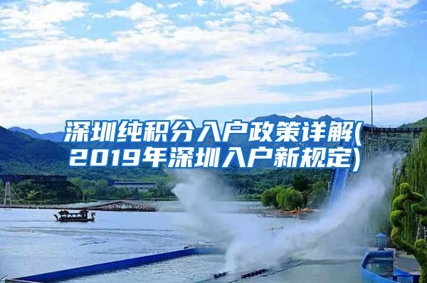 深圳純積分入戶政策詳解(2019年深圳入戶新規(guī)定)