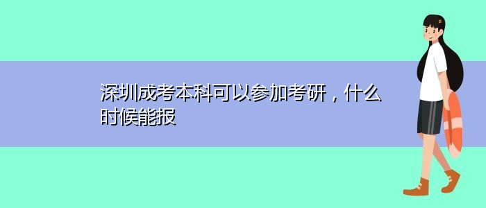 深圳成考本科可以參加考研，什么時(shí)候能報(bào)