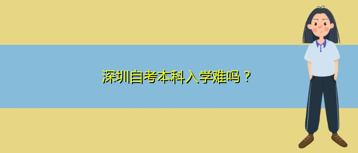 深圳自考本科入學(xué)難嗎？