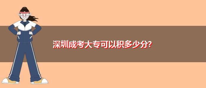 深圳成考大專(zhuān)可以積多少分?