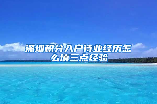 深圳積分入戶待業(yè)經(jīng)歷怎么填三點經(jīng)驗