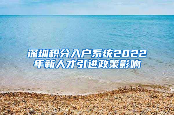 深圳積分入戶系統(tǒng)2022年新人才引進政策影響