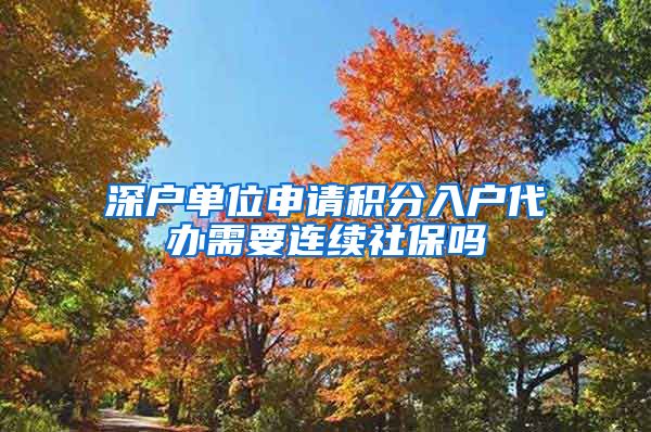 深戶單位申請積分入戶代辦需要連續(xù)社保嗎