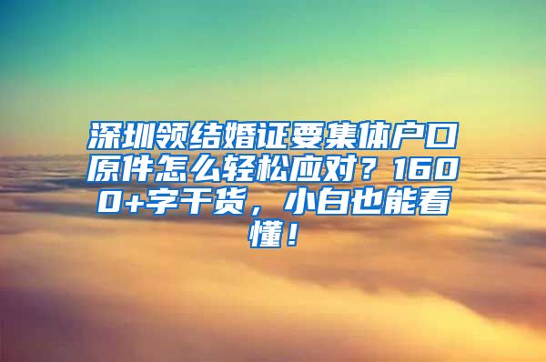 深圳領(lǐng)結(jié)婚證要集體戶口原件怎么輕松應(yīng)對？1600+字干貨，小白也能看懂！