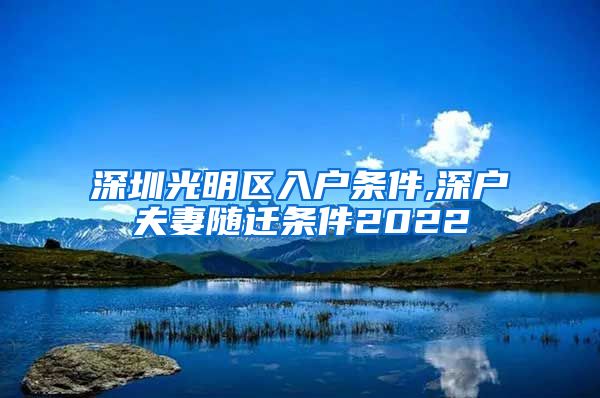 深圳光明區(qū)入戶條件,深戶夫妻隨遷條件2022