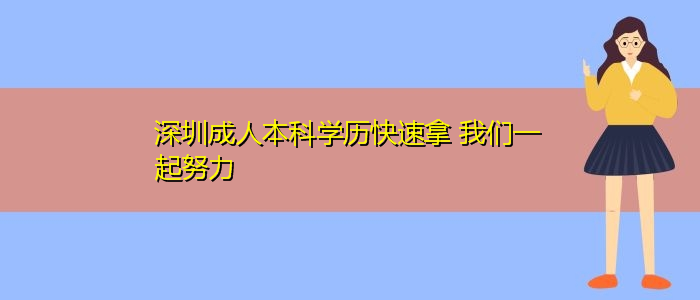 深圳成人本科學歷快速拿 我們一起努力