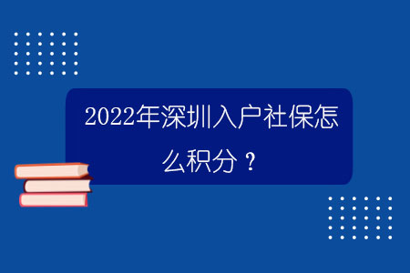 2022年深圳入戶社保怎么積分？.jpg