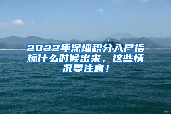 2022年深圳積分入戶指標(biāo)什么時候出來，這些情況要注意！