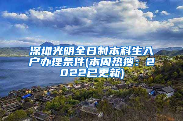 深圳光明全日制本科生入戶辦理?xiàng)l件(本周熱搜：2022已更新)