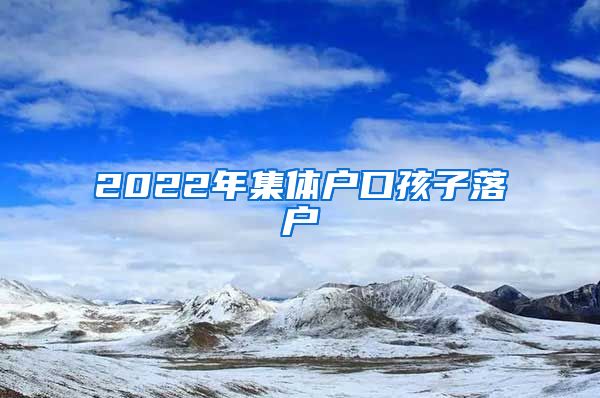 2022年集體戶口孩子落戶