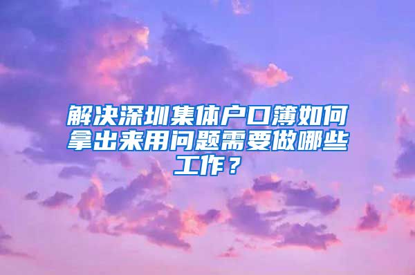 解決深圳集體戶口簿如何拿出來用問題需要做哪些工作？