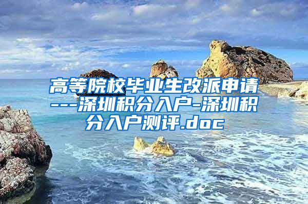 高等院校畢業(yè)生改派申請---深圳積分入戶-深圳積分入戶測評.doc