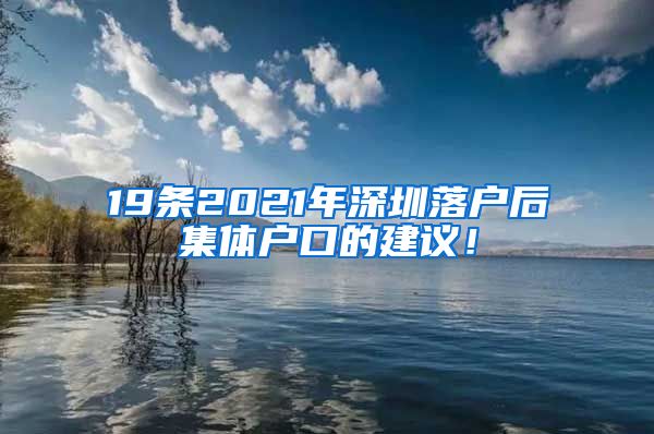 19條2021年深圳落戶后集體戶口的建議！