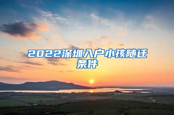 2022深圳入戶小孩隨遷條件