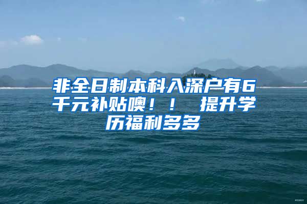 非全日制本科入深戶有6千元補貼噢?。?提升學歷福利多多