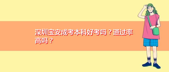 深圳寶安成考本科好考嗎？通過率高嗎？