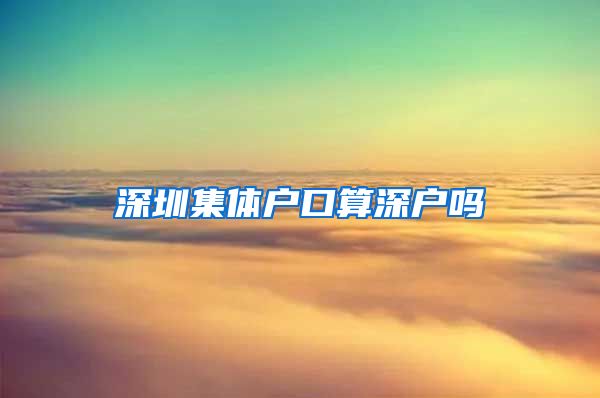 深圳集體戶口算深戶嗎