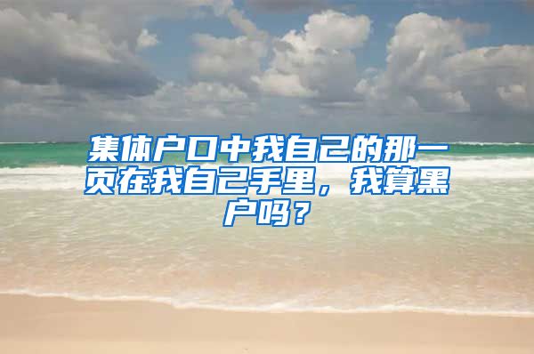 集體戶口中我自己的那一頁(yè)在我自己手里，我算黑戶嗎？