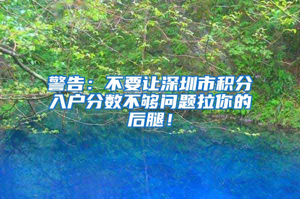 警告：不要讓深圳市積分入戶(hù)分?jǐn)?shù)不夠問(wèn)題拉你的后腿！