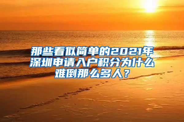 那些看似簡單的2021年深圳申請入戶積分為什么難倒那么多人？