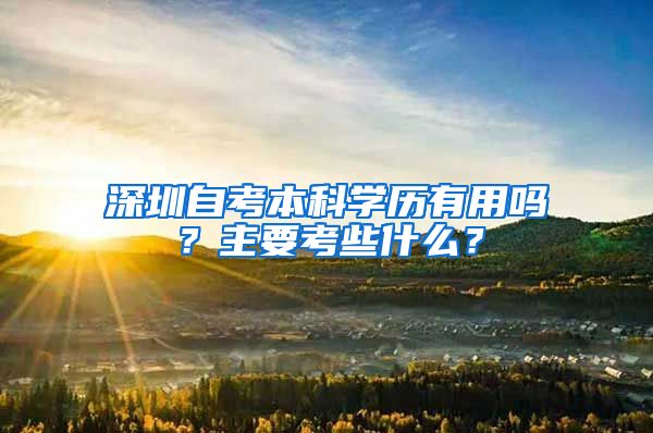 深圳自考本科學(xué)歷有用嗎？主要考些什么？