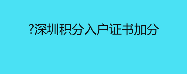 深圳積分入戶證書加分 