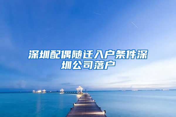 深圳配偶隨遷入戶條件深圳公司落戶