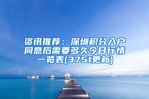 資訊推薦：深圳積分入戶同意后需要多久今日行情一覽表(3751更新)