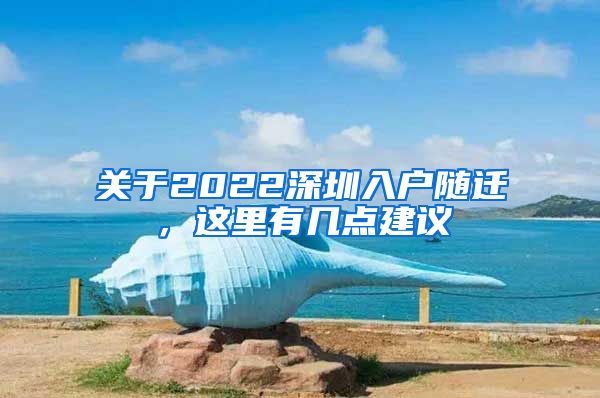 關(guān)于2022深圳入戶隨遷，這里有幾點(diǎn)建議