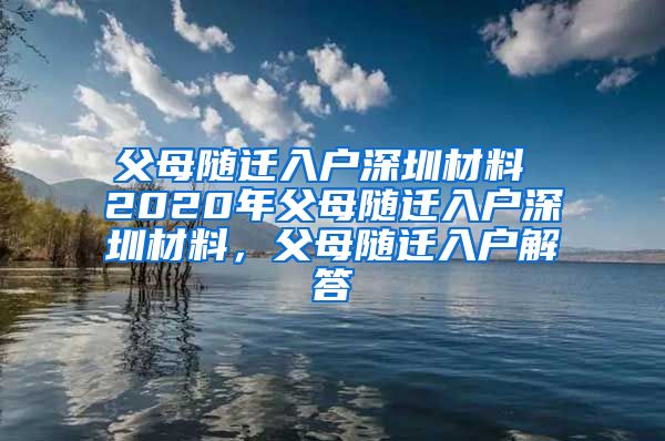 父母隨遷入戶深圳材料 2020年父母隨遷入戶深圳材料，父母隨遷入戶解答