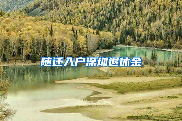 隨遷入戶深圳退休金