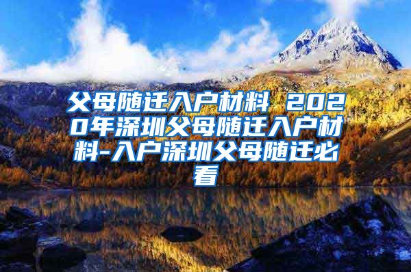 父母隨遷入戶材料 2020年深圳父母隨遷入戶材料-入戶深圳父母隨遷必看