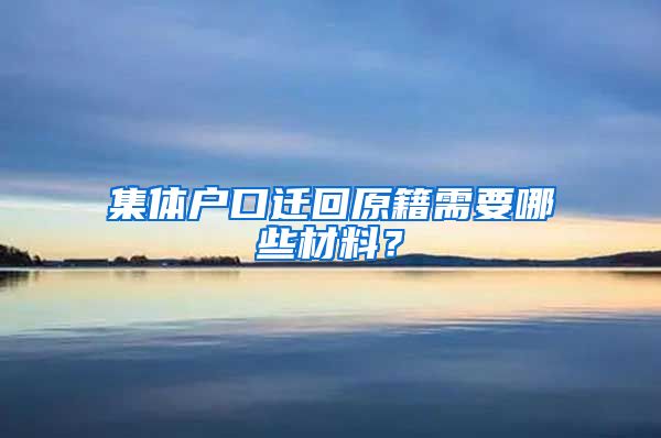 集體戶口遷回原籍需要哪些材料？