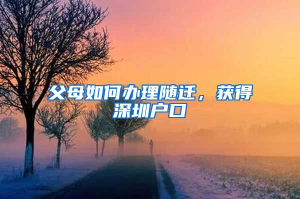 父母如何辦理隨遷，獲得深圳戶口