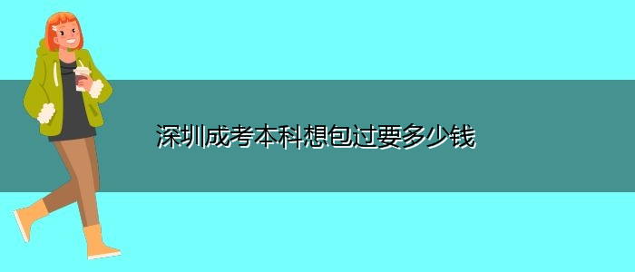 深圳成考本科想包過要多少錢