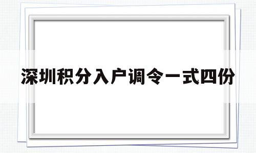 深圳積分入戶調(diào)令一式四份(深圳市積分入戶辦法試行) 深圳積分入戶