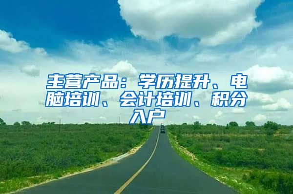 主營產(chǎn)品：學歷提升、電腦培訓、會計培訓、積分入戶