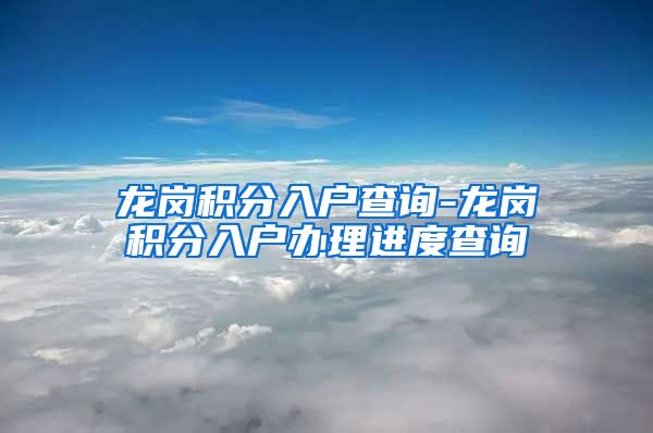 龍崗積分入戶查詢-龍崗積分入戶辦理進(jìn)度查詢