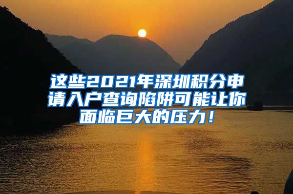 這些2021年深圳積分申請(qǐng)入戶(hù)查詢(xún)陷阱可能讓你面臨巨大的壓力！