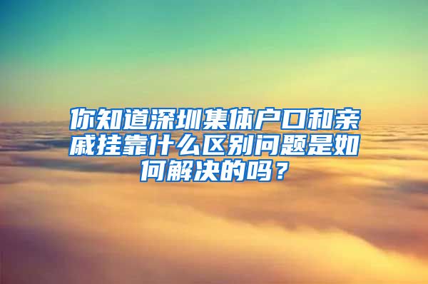 你知道深圳集體戶口和親戚掛靠什么區(qū)別問題是如何解決的嗎？