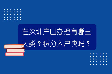 在深圳戶口辦理有哪三大類？積分入戶快嗎？.jpg