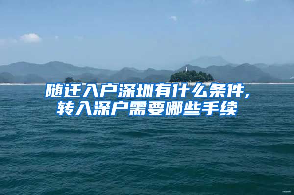 隨遷入戶深圳有什么條件,轉(zhuǎn)入深戶需要哪些手續(xù)