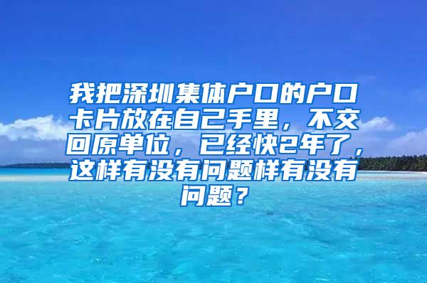 我把深圳集體戶口的戶口卡片放在自己手里，不交回原單位，已經(jīng)快2年了，這樣有沒有問題樣有沒有問題？