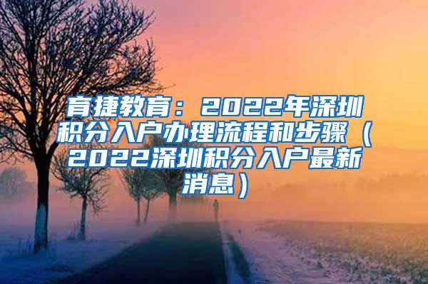 育捷教育：2022年深圳積分入戶辦理流程和步驟（2022深圳積分入戶最新消息）