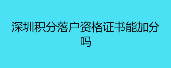 深圳積分落戶資格證書能加分嗎 