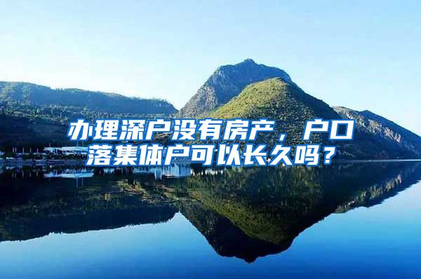 辦理深戶沒有房產(chǎn)，戶口落集體戶可以長久嗎？